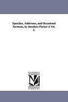Speeches, Addresses, and Occasional Sermons, by Theodore Parker a Vol. 2.