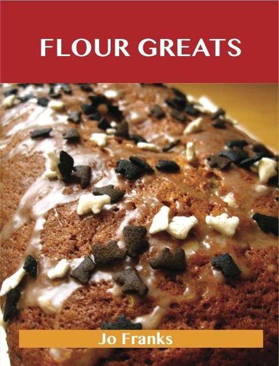 Flour Greats: Delicious Flour Recipes, The Top 97 Flour Reci ... - cover
