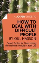 A Joosr Guide to... How to Deal with Difficult People by Gill Hasson: Smart Tactics for Overcoming the Problem People in Your Life