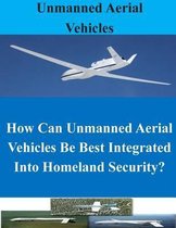 How Can Unmanned Aerial Vehicles Be Best Integrated Into Homeland Security?