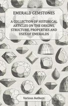 Emerald Gemstones - A Collection of Historical Articles on the Origins, Structure, Properties and Uses of Emeralds