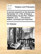 A Sermon Preach'd on the Fast-Day, November 10, 1742. at Ware in Hertfordshire. by the Rev. William Webster, D.D. ... the Second Edition, Corrected and Improved.