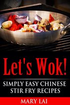 Simply Easy Chinese Recipes - Let's Wok! Easy Chinese Stir Fry Recipes