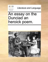 An Essay on the Dunciad an Heroick Poem.