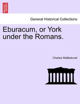 Eburacum, or York Under the Romans.