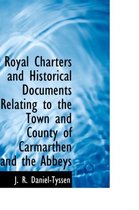 Royal Charters and Historical Documents Relating to the Town and County of Carmarthen and the Abbeys
