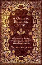 A Guide to Repairing Books - A Selection of Classic Articles on the Methods and Equipment Used When Repairing Books