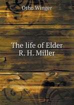 The life of Elder R. H. Miller