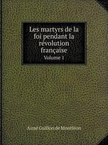 Les martyrs de la foi pendant la revolution francaise Volume 1
