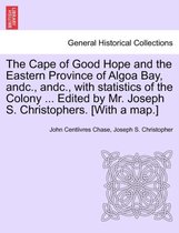 The Cape of Good Hope and the Eastern Province of Algoa Bay, Andc., Andc., with Statistics of the Colony ... Edited by Mr. Joseph S. Christophers. [with a Map.]