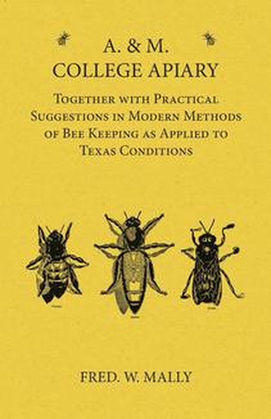 A. & M. College Apiary - Together with Practical Suggestions in Modern Methods of Bee Keeping as Applied to Texas Conditions