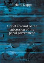 A brief account of the subversion of the papal government