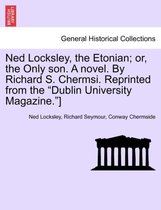 Ned Locksley, the Etonian; Or, the Only Son. a Novel. by Richard S. Chermsi. Reprinted from the Dublin University Magazine. ]