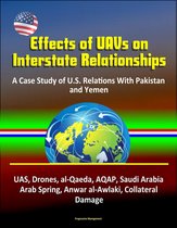 Effects of UAVs on Interstate Relationships: A Case Study of U.S. Relations With Pakistan and Yemen - UAS, Drones, al-Qaeda, AQAP, Saudi Arabia, Arab Spring, Anwar al-Awlaki, Collateral Damage