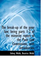 The Break-Up of the Poor Law; Being Parts 1-2 of the Minority Report of the Poor Law Commission, with Introduction