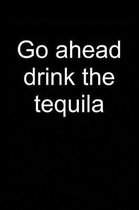 Go Ahead Drink Tequila