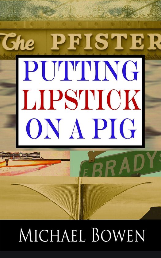 Putting Lipstick on a Pig (ebook), Michael Bowen 9781458794895