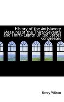 History of the Antislavery Measures of the Thirty-Seventh and Thirty-Eighth United States Congresses