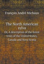 The North American sylva Or, A description of the forest trees of the United States, Canada and Nova Scotia