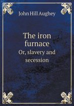 The iron furnace Or, slavery and secession