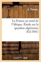 La France Au Nord de L'Afrique. Etude Sur La Question Algerienne
