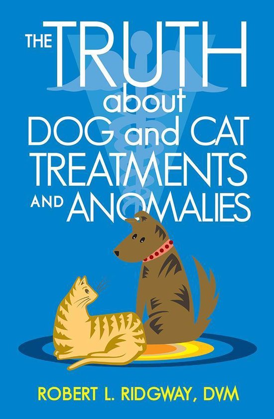The Truth About Dog and Cat Treatments and Anomalies - cover