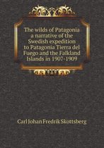 The wilds of Patagonia a narrative of the Swedish expedition to Patagonia Tierra del Fuego and the Falkland Islands in 1907-1909