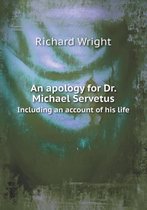 An apology for Dr. Michael Servetus Including an account of his life