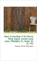 Report of Proceedings of the American Mining Congress, Sixteenth Annual Session, Philadelphia, Pa.,