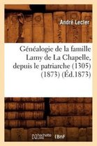 Histoire- G�n�alogie de la Famille Lamy de la Chapelle, Depuis Le Patriarche (1305) (1873) (�d.1873)