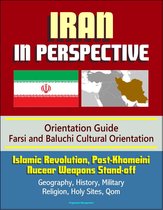 Iran in Perspective: Orientation Guide, Farsi and Baluchi Cultural Orientation: Islamic Revolution, Post-Khomeini, Nucear Weapons Stand-off, Geography, History, Military, Religion, Holy Sites, Qom