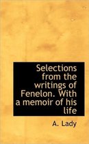 Selections from the Writings of Fenelon. with a Memoir of His Life