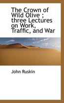 The Crown of Wild Olive; Three Lectures on Work, Traffic, and War