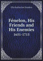 F nelon, His Friends and His Enemies 1651-1715