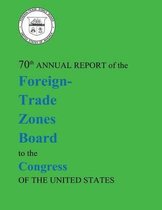 70th Annual Report of the Foreign-Trade Zones Board to the Congress of the United States