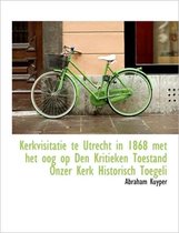 Kerkvisitatie Te Utrecht in 1868 Met Het Oog Op Den Kritieken Toestand Onzer Kerk Historisch Toegeli