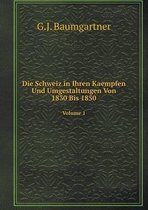 Die Schweiz in Ihren Kaempfen Und Umgestaltungen Von 1830 Bis 1850 Volume 1