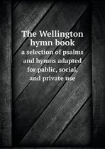 The Wellington hymn book a selection of psalms and hymns adapted for pablic, social, and private use