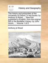 The history and antiquities of the University of Oxford, in two books