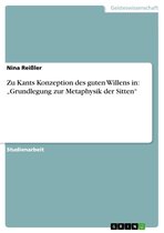 Zu Kants Konzeption des guten Willens in: 'Grundlegung zur Metaphysik der Sitten'