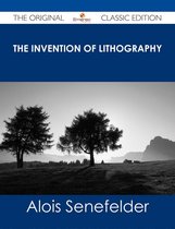The Invention of Lithography - The Original Classic Edition