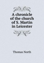 A chronicle of the church of S. Martin in Leicester