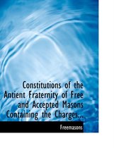 Constitutions of the Antient Fraternity of Free and Accepted Masons Containing the Charges...