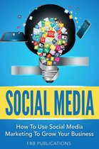 Social Media: How To Use Social Media Marketing To Grow Your Business