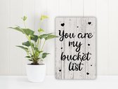 You Are My Bucket List - Spreukenbordje