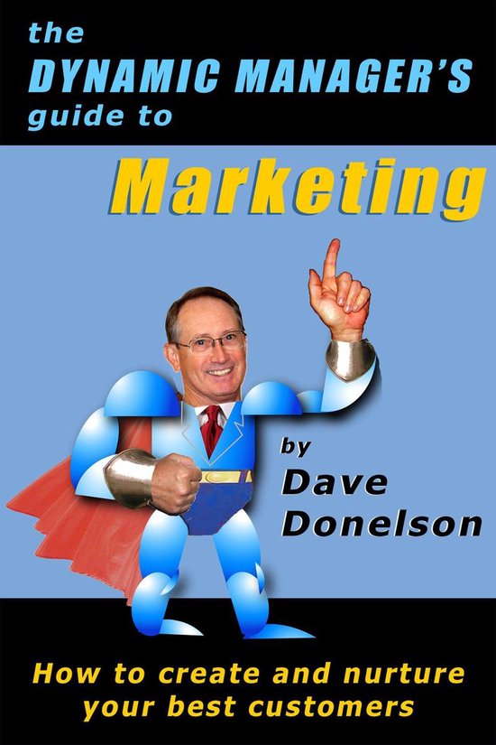 The Dynamic Manager's Guide To Marketing: How To Create And Nurture Your Best Customers