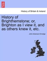 History of Brighthemstone; Or, Brighton as I View It, and as Others Knew It, Etc.