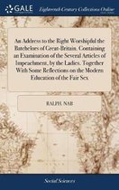 An Address to the Right Worshipful the Batchelors of Great-Britain. Containing an Examination of the Several Articles of Impeachment, by the Ladies. Together with Some Reflections on the Mode