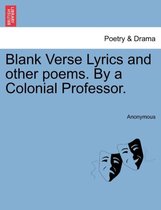 Blank Verse Lyrics and Other Poems. by a Colonial Professor.