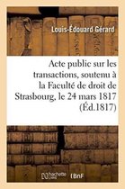 Sciences Sociales- Acte Public Sur Les Transactions, Soutenu À La Faculté de Droit de Strasbourg, Le Lundi 24 Mars 1817